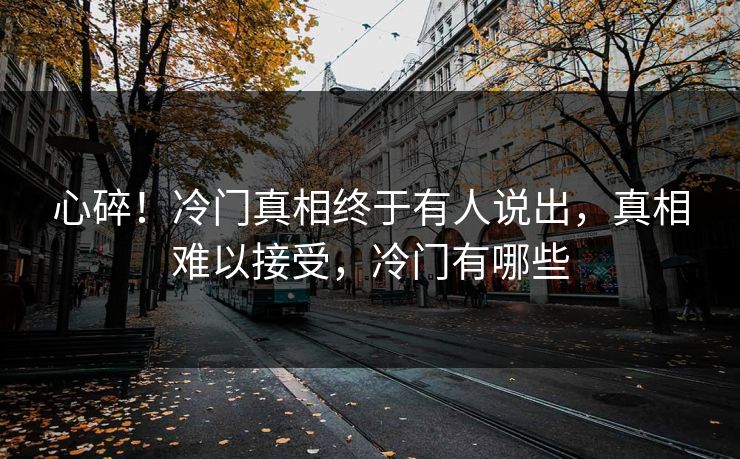 心碎！冷门真相终于有人说出，真相难以接受，冷门有哪些