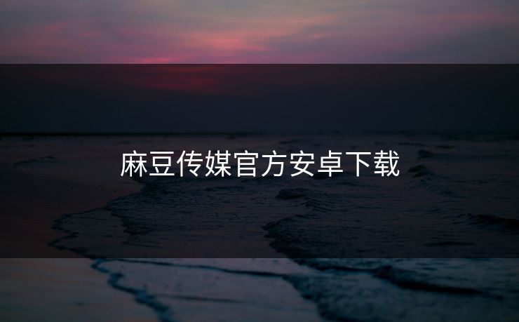 麻豆传媒官方安卓下载