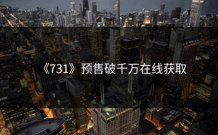 《731》预售破千万在线获取 《731》预售破千万在线获取